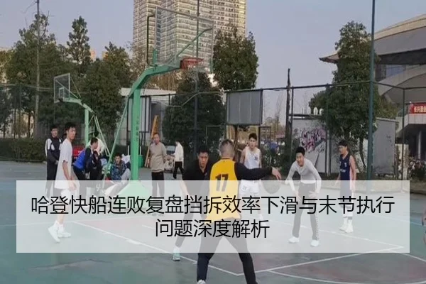 哈登快船连败复盘挡拆效率下滑与末节执行问题深度解析